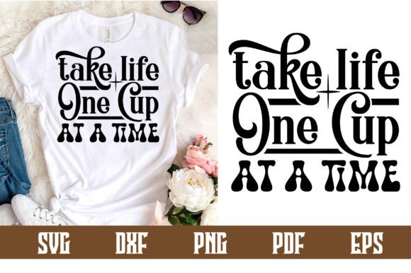Take Life One Cup at a Time Svg Design: Graphics & Tees